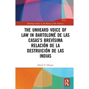 Orique, David T. The Unheard Voice of Law in Bartolomé de Las Casas’s Brevísima Relación de la Destruición de las Indias (Routledge Studies in the History of the Americas) Orique, David T. The Unheard Voice of Law in Bartolomé de Las Casas’s Brevísima Relación de la Destruición de las Indias (Routledge Studies in the History of the Americas)