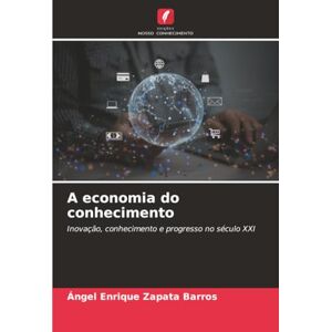 Zapata Barros, Ángel Enrique A economia do conhecimento: Inovação, conhecimento e progresso no século XXI Zapata Barros, Ángel Enrique A economia do conhecimento: Inovação, conhecimento e progresso no século XXI