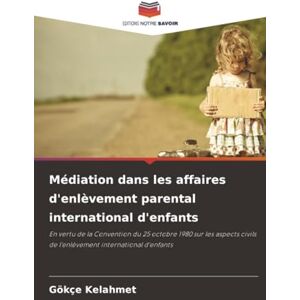 Kelahmet, Gökçe Médiation dans les affaires d'enlèvement parental international d'enfants: En vertu de la Convention du 25 octobre 1980 sur les aspects civils de l'enlèvement international d'enfants Kelahmet, Gökçe Médiation dans les affaires d'enlèvement parental international d'enfants: En vertu de la Convention du 25 octobre 1980 sur les aspects civils de l'enlèvement international d'enfants