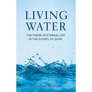 Stevens, Dominic Living Water: The Theme of Eternal Life in the Gospel of John Stevens, Dominic Living Water: The Theme of Eternal Life in the Gospel of John