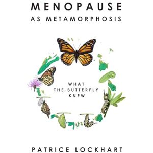 Lockhart, Patrice Menopause As Metamorphosis What The Butterfly Knew: Menopause Relief & Transformation for Women Over 40: Self Help For Midlife Renewal, Emotional & ... for women going through the transition. Lockhart, Patrice Menopause As Metamorphosis What The Butterfly Knew: Menopause Relief & Transformation for Women Over 40: Self Help For Midlife Renewal, Emotional & ... for women going through the transition.