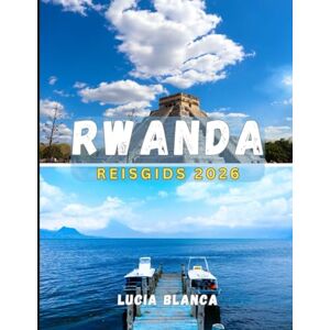 BLANCA, LUCIA RWANDA REISGIDS 2026: Uw complete gids voor safari's, schilderachtige landschappen en authentieke Rwandese ervaringen BLANCA, LUCIA RWANDA REISGIDS 2026: Uw complete gids voor safari's, schilderachtige landschappen en authentieke Rwandese ervaringen