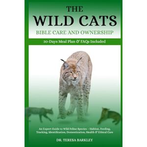 BARKLEY, DR. TERESA THE WILD CATS BIBLE CARE AND OWNERSHIP: An Expert Guide to Wild Feline Species – Habitat, Feeding, Tracking, Identification, Domestication, Health & Ethical Care BARKLEY, DR. TERESA THE WILD CATS BIBLE CARE AND OWNERSHIP: An Expert Guide to Wild Feline Species – Habitat, Feeding, Tracking, Identification, Domestication, Health & Ethical Care