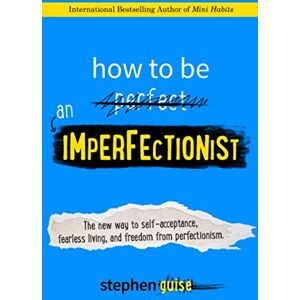 Guise, Stephen How to Be an Imperfectionist: The New Way to Self-Acceptance, Fearless Living, and Freedom from Perfectionism Guise, Stephen How to Be an Imperfectionist: The New Way to Self-Acceptance, Fearless Living, and Freedom from Perfectionism