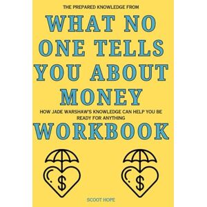 Hope, Scoot The Prepared Knowledge from What No One Tells You About Money Workbook: How Jade Warshaw’s Knowledge Can Help You Be Ready for Anything Hope, Scoot The Prepared Knowledge from What No One Tells You About Money Workbook: How Jade Warshaw’s Knowledge Can Help You Be Ready for Anything