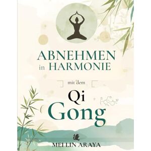 Araya, Mei Lin Abnehmen in Harmonie mit dem Qi Gong: Ein Programm für Frauen von 40–50, um Gewicht zu verlieren, Verspannungen zu lösen und neue Energie zu tanken – auch bei Gelenkschmerzen und Müdigkeit Araya, Mei Lin Abnehmen in Harmonie mit dem Qi Gong: Ein Programm für Frauen von 40–50, um Gewicht zu verlieren, Verspannungen zu lösen und neue Energie zu tanken – auch bei Gelenkschmerzen und Müdigkeit