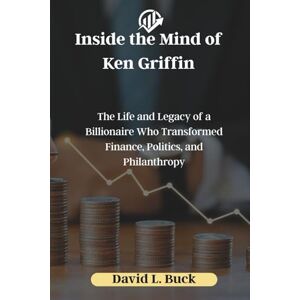 Buck, David L. Inside the Mind of Ken Griffin: The Life and Legacy of a Billionaire Who Transformed Finance, Politics, and Philanthropy Buck, David L. Inside the Mind of Ken Griffin: The Life and Legacy of a Billionaire Who Transformed Finance, Politics, and Philanthropy
