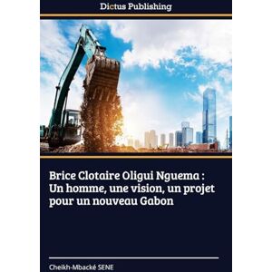 Sène, Cheikh-Mbacké Brice Clotaire Oligui Nguema: Un homme, une vision, un projet pour un nouveau Gabon Sène, Cheikh-Mbacké Brice Clotaire Oligui Nguema: Un homme, une vision, un projet pour un nouveau Gabon