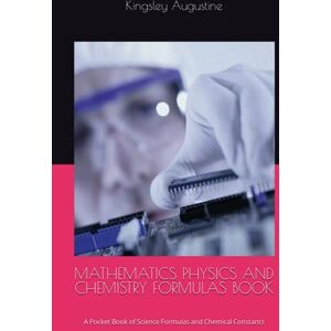 Augustine, Kingsley MATHEMATICS PHYSICS AND CHEMISTRY FORMULAS BOOK: A Pocket Book of Science Formulas and Chemical Constants Augustine, Kingsley MATHEMATICS PHYSICS AND CHEMISTRY FORMULAS BOOK: A Pocket Book of Science Formulas and Chemical Constants