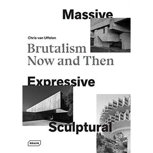 van Uffelen, Chris Massive, Expressive, Sculptural: Brutalism Now and Then van Uffelen, Chris Massive, Expressive, Sculptural: Brutalism Now and Then