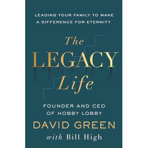 David Green Legacy Life, The: Leading Your Family to Make a Difference for Eternity David Green Legacy Life, The: Leading Your Family to Make a Difference for Eternity