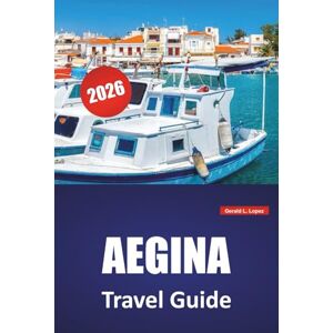 Lopez, Gerald L. AEGINA TRAVEL GUIDE 2026: Top Things to Do, Beaches, Local Food Spots, Itineraries, and Practical Travel Tips for Saronic Islands of Greece Lopez, Gerald L. AEGINA TRAVEL GUIDE 2026: Top Things to Do, Beaches, Local Food Spots, Itineraries, and Practical Travel Tips for Saronic Islands of Greece