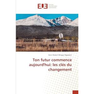 Mingue Ngameni, Henri Robert Ton futur commence aujourd'hui: les clés du changement Mingue Ngameni, Henri Robert Ton futur commence aujourd'hui: les clés du changement