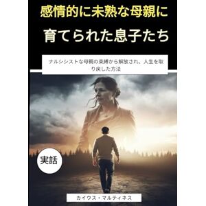 カイウス・マルティネス 感情的に未熟な母親に育てられた息子たち: ナルシシストな母親の束縛から解放され、人生を取り戻した方法 カイウス・マルティネス 感情的に未熟な母親に育てられた息子たち: ナルシシストな母親の束縛から解放され、人生を取り戻した方法