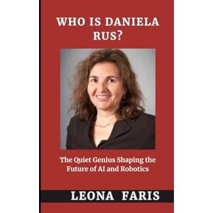 Faris, Leona Who Is Daniela Rus?: The Quiet Genius Shaping the Future of AI and Robotics Faris, Leona Who Is Daniela Rus?: The Quiet Genius Shaping the Future of AI and Robotics