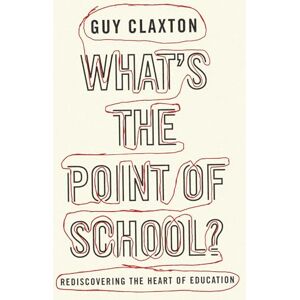 Claxton, Guy What's the Point of School?: Rediscovering The Heart Of Education Claxton, Guy What's the Point of School?: Rediscovering The Heart Of Education