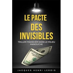 LEROIS, JACQUES henri LE PACTE DES INVISIBLES: Un triller financier dans le milieu Manouche LEROIS, JACQUES henri LE PACTE DES INVISIBLES: Un triller financier dans le milieu Manouche