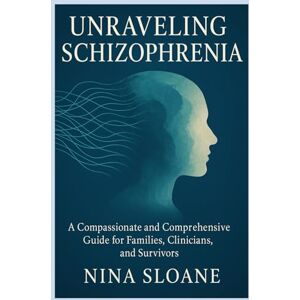 Sloane, Nina Unraveling Schizophrenia: A Compassionate and Comprehensive Guide for Families, Clinicians, and Survivors Sloane, Nina Unraveling Schizophrenia: A Compassionate and Comprehensive Guide for Families, Clinicians, and Survivors