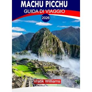 Williams, Vratik MACHU PICCHU GUIDA DI VIAGGIO 2026: Guida turistica di Machu Picchu 2026: Lo spirito del Perù Il viaggio di un viaggiatore attraverso Machu Picchu e le Ande sacre Williams, Vratik MACHU PICCHU GUIDA DI VIAGGIO 2026: Guida turistica di Machu Picchu 2026: Lo spirito del Perù Il viaggio di un viaggiatore attraverso Machu Picchu e le Ande sacre
