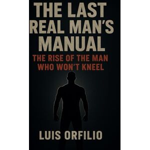 Buitrago Lucho, MR Luis Orfilio The Last Real Man’s Manual: Strength, Fire, and the Rebirth of Masculinity Buitrago Lucho, MR Luis Orfilio The Last Real Man’s Manual: Strength, Fire, and the Rebirth of Masculinity