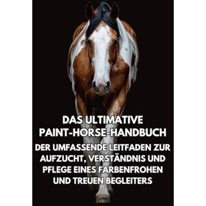 Books, Inkspire Das Ultimative Paint-Horse-Handbuch: Der Umfassende Leitfaden zur Aufzucht, Verständnis und Pflege eines Farbenfrohen und Treuen Begleiters Books, Inkspire Das Ultimative Paint-Horse-Handbuch: Der Umfassende Leitfaden zur Aufzucht, Verständnis und Pflege eines Farbenfrohen und Treuen Begleiters