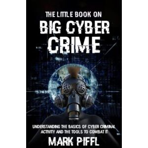 Piffl, Mark The Little Book on Big Cyber Crime: Understanding the Basics of Cyber Criminal Activity and the Tools to Combat It Piffl, Mark The Little Book on Big Cyber Crime: Understanding the Basics of Cyber Criminal Activity and the Tools to Combat It