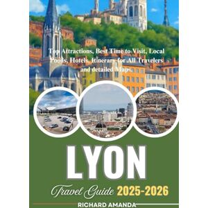 Amanda, Richard LYON FRANCE Travel Guide 2025-2026: Top Attractions, Best Time to Visit, Local Foods, Hotels, Itinerary for All Travelers and detailed Maps. Amanda, Richard LYON FRANCE Travel Guide 2025-2026: Top Attractions, Best Time to Visit, Local Foods, Hotels, Itinerary for All Travelers and detailed Maps.