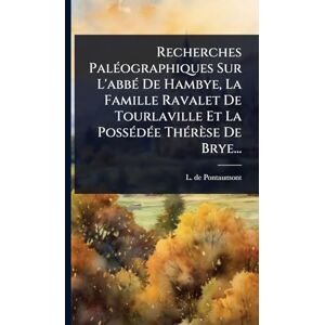 Pontaumont, L De Recherches PalÃ(c)ographiques Sur L'abbÃ(c) De Hambye, La Famille Ravalet De Tourlaville Et La PossÃ(c)dÃ(c)e ThÃ(c)rèse De Brye... Pontaumont, L De Recherches PalÃ(c)ographiques Sur L'abbÃ(c) De Hambye, La Famille Ravalet De Tourlaville Et La PossÃ(c)dÃ(c)e ThÃ(c)rèse De Brye...