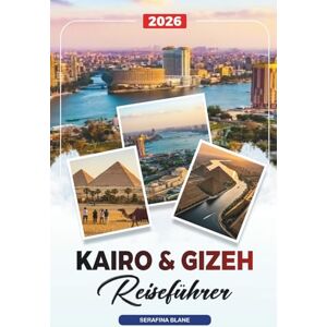 Blane, Serafina KAIRO & GIZEH REISEFÜHRER 2026: Entdecken Sie versteckte Schätze, historische Sehenswürdigkeiten, Reisetipps und unvergessliche Urlaubserlebnisse Blane, Serafina KAIRO & GIZEH REISEFÜHRER 2026: Entdecken Sie versteckte Schätze, historische Sehenswürdigkeiten, Reisetipps und unvergessliche Urlaubserlebnisse
