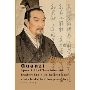 Guan, Zhong Guanzi: Spunti di riflessione sul leadership e sulla gestione statale dalla Cina pre Qin Guan, Zhong Guanzi: Spunti di riflessione sul leadership e sulla gestione statale dalla Cina pre Qin