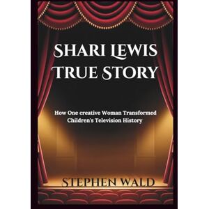 Wald, Stephen Shari Lewis True Story: How One creative Woman Transformed Children's Television History Wald, Stephen Shari Lewis True Story: How One creative Woman Transformed Children's Television History
