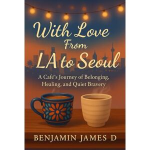 James D, Benjamin With Love From LA to Seoul: A Café’s Journey of Belonging, Healing, and Quiet Bravery James D, Benjamin With Love From LA to Seoul: A Café’s Journey of Belonging, Healing, and Quiet Bravery