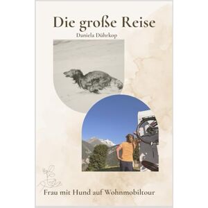 Dührkop, Daniela Die große Reise: Frau alleine mit Hund auf grosser Wohnmobilreise Dührkop, Daniela Die große Reise: Frau alleine mit Hund auf grosser Wohnmobilreise