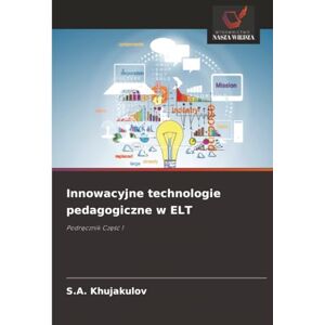 Khujakulov, S.A. Innowacyjne technologie pedagogiczne w ELT: Podręcznik Część 1: Podr¿cznik Cz¿¿¿ 1 Khujakulov, S.A. Innowacyjne technologie pedagogiczne w ELT: Podręcznik Część 1: Podr¿cznik Cz¿¿¿ 1