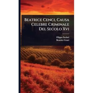 Scolari, Filippo Beatrice Cenci, Causa Celebre Criminale Del Secolo Xvi Scolari, Filippo Beatrice Cenci, Causa Celebre Criminale Del Secolo Xvi