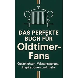 Richter, Marie Das perfekte Buch für Oldtimer-Fans: Geschichten, Wissenswertes, Inspirationen und mehr Richter, Marie Das perfekte Buch für Oldtimer-Fans: Geschichten, Wissenswertes, Inspirationen und mehr