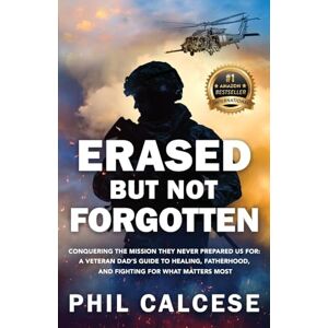 Calcese, Phil Erased But Not Forgotten: Conquering The Mission They Never Prepared Us For: A Veteran Dad’s Guide to Healing, Fatherhood, and Fighting for What Matters Most Calcese, Phil Erased But Not Forgotten: Conquering The Mission They Never Prepared Us For: A Veteran Dad’s Guide to Healing, Fatherhood, and Fighting for What Matters Most