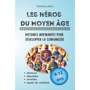 Lahmi, Vanessa Les héros du Moyen-Âge Histoires inspirantes pour développer la confiance: Rois, reines et chevaliers expliqués aux 8-12 ans : courage, persévérance ... médiévales (Les héros de l'Histoire) Lahmi, Vanessa Les héros du Moyen-Âge Histoires inspirantes pour développer la confiance: Rois, reines et chevaliers expliqués aux 8-12 ans : courage, persévérance ... médiévales (Les héros de l'Histoire)