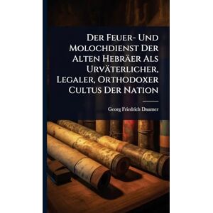 Daumer, Georg Friedrich Der Feuer- Und Molochdienst Der Alten Hebräer Als Urväterlicher, Legaler, Orthodoxer Cultus Der Nation Daumer, Georg Friedrich Der Feuer- Und Molochdienst Der Alten Hebräer Als Urväterlicher, Legaler, Orthodoxer Cultus Der Nation