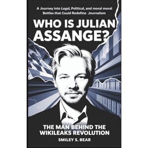 S. Bear, Smiley Who is Julian Assange? The Man Behind the WikiLeaks Revolution: A Journey Into Legal, Political, and Moral Battles That Could Redefine Journalism S. Bear, Smiley Who is Julian Assange? The Man Behind the WikiLeaks Revolution: A Journey Into Legal, Political, and Moral Battles That Could Redefine Journalism