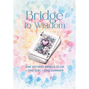 Steller, Jenifer J A Bridge to Wisdom: One Retiree Bridge Club + One Girl + One Summer Steller, Jenifer J A Bridge to Wisdom: One Retiree Bridge Club + One Girl + One Summer