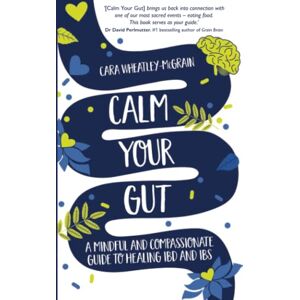 Wheatley-McGrain, Cara Calm Your Gut: A Mindful and Compassionate Guide to Healing IBD and IBS Wheatley-McGrain, Cara Calm Your Gut: A Mindful and Compassionate Guide to Healing IBD and IBS