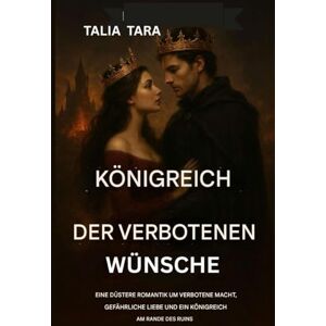 TARA, TALIA KÖNIGREICH DER VERBOTENEN WÜNSCHE: Eine dunkle Romantik über verbotene Macht, gefährliche Liebe und ein Königreich am Rande des Ruins. TARA, TALIA KÖNIGREICH DER VERBOTENEN WÜNSCHE: Eine dunkle Romantik über verbotene Macht, gefährliche Liebe und ein Königreich am Rande des Ruins.