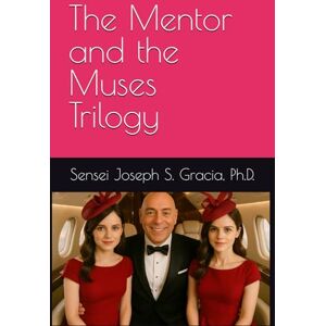 Gracia, Ph.D., Sensei Joseph S. The Mentor and the Muses Trilogy Gracia, Ph.D., Sensei Joseph S. The Mentor and the Muses Trilogy