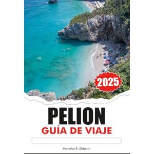 R. Elsberry, Nicholas PELION Guía de Viaje 2025: Descubra las joyas ocultas de Grecia, los impresionantes pueblos y el encanto atemporal del paraíso costero de Europa R. Elsberry, Nicholas PELION Guía de Viaje 2025: Descubra las joyas ocultas de Grecia, los impresionantes pueblos y el encanto atemporal del paraíso costero de Europa