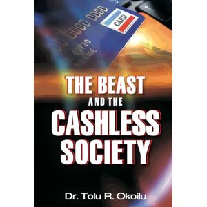 Okoilu, Dr. Tolu R. The Beast and The Cashless Society: Alerting The World of Dangers Ahead Okoilu, Dr. Tolu R. The Beast and The Cashless Society: Alerting The World of Dangers Ahead