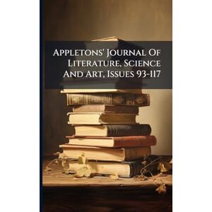 Anonymous Appletons' Journal Of Literature, Science And Art, Issues 93-117 Anonymous Appletons' Journal Of Literature, Science And Art, Issues 93-117