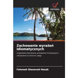Ghanavati Nasab, Fatemeh Zachowanie wyrażeń idiomatycznych: Lingwistyka kognitywna, powi¿zania motywacyjne i obrazowo¿¿ w centrum uwagi Ghanavati Nasab, Fatemeh Zachowanie wyrażeń idiomatycznych: Lingwistyka kognitywna, powi¿zania motywacyjne i obrazowo¿¿ w centrum uwagi