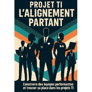 Vincent Projet TI : L'alignement partant: Construire des équipes performantes et trouver sa place dans les projets TI Vincent Projet TI : L'alignement partant: Construire des équipes performantes et trouver sa place dans les projets TI