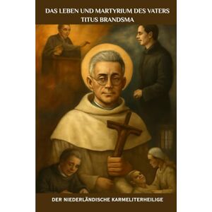 Kizito OSA, Fr. Paul H. Das Leben und Martyrium des Vaters Titus Brandsma: Der niederländische Karmeliterheilige (Spiritualität im Alltag Serie) Kizito OSA, Fr. Paul H. Das Leben und Martyrium des Vaters Titus Brandsma: Der niederländische Karmeliterheilige (Spiritualität im Alltag Serie)